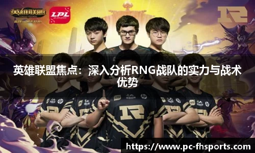 英雄联盟焦点：深入分析RNG战队的实力与战术优势