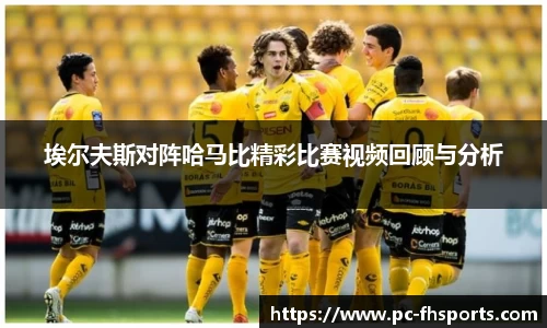 埃尔夫斯对阵哈马比精彩比赛视频回顾与分析