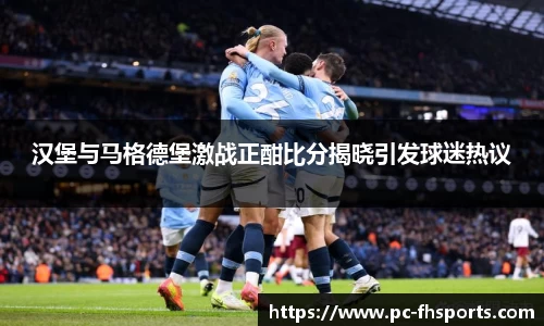 汉堡与马格德堡激战正酣比分揭晓引发球迷热议
